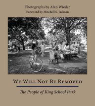Title: We Will Not Be Removed: The People of King School Park, Author: Alan Wieder