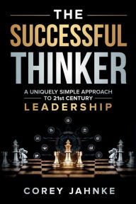 Title: The Successful Thinker: A Uniquely Simple Approach to 21st Century Leadership, Author: Corey Jahnke