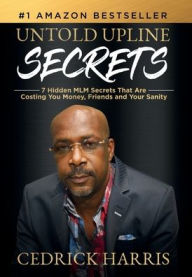 Title: Untold Upline Secrets: 7 Hidden MLM Secrets That Are Costing You Money, Friends and Your Sanity, Author: Cedrick Harris