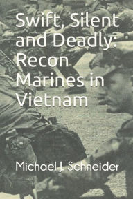 Title: Swift, Silent and Deadly: Recon Marines in Vietnam, Author: Michael J Schneider
