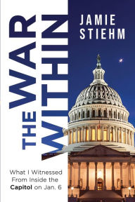 Title: The War Within: What I Witnessed From Inside the Capitol on Jan. 6, Author: Jamie Stiehm