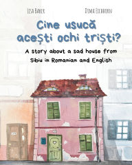 Title: Cine usucă acești ochi triști?: A story about a sad house from Sibiu in Romanian and English (Carti despre geografie si cultura, carti despre unde traim, carti despre casa si casa), Author: Lisa Baker