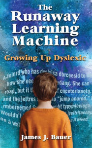 Title: The Runaway Learning Machine: Growing Up Dyslexic, Author: James J Bauer