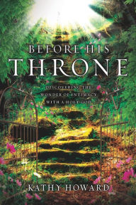 Title: Before His Throne: Discovering the Wonder of Intimacy with a Holy God, Author: Kathy Howard