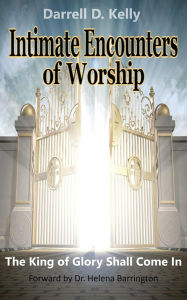 Title: Intimate Encounters of Worship: The King of Glory Shall Come In, Author: Darrell D. Kelly