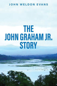 Title: The John Graham Jr. Story, Author: John Weldon Evans