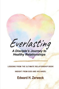 Title: Everlasting: A Disciple's Journey to Healthy Relationships, Author: Edward H. Zerweck