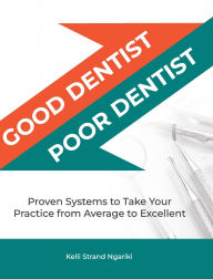 Title: Good Dentist, Poor Dentist: Proven Systems to Take Your Practice from Average to Excellent, Author: Kelli Strand Ngariki