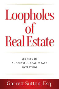 Title: Loopholes of Real Estate: Secrets of Successful Real Estate Investing, Author: Garrett Sutton Esq.