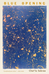 Title: Blue Opening: Poems, Author: Chet'la Sebree