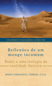 Title: ReflexÃ¯Â¿Â½es de um monge incomum: Rumo a uma teologia da santidade heroica, Author: IrmÃÂÂo Emmanuel Labrise O S B