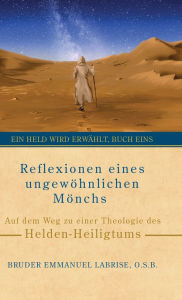 Title: Reflexionen eines ungewÃ¯Â¿Â½hnlichen MÃ¯Â¿Â½nchs: Auf dem Weg zu einer Theologie des Helden-Heiligtums, Author: Bruder Emmanuel Labrise O S B