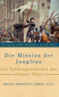 Die Mission der Jungfrau: Die Heldengeschichte der Jeanne d'Arc