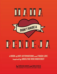 Title: Mama Didn't Raise a Pendeja: A Book of Anti-Affirmations and Tough Love Inspired by Abuelitas Who Know Best, Author: Carolina Acosta