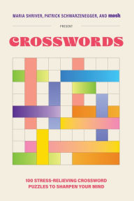 Title: Maria Shriver, Patrick Schwarzenegger, and MOSH Present: Crosswords: 100 Stress-Relieving Crossword Puzzles to Sharpen Your Mind, Author: Maria Shriver
