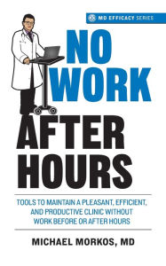 Title: No Work After Hours: Tools To Maintain a Pleasant, Efficient, and Productive Clinic Without Work Before or After Hours, Author: Michael Morkos