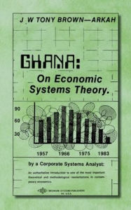 Title: Ghana: On Economic Systems Theory, Author: Dr. J. W. Tony Brown-arkah