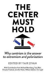 Title: The Center Must Hold: Why Centrism is the Answer to Extremism and Polarization, Author: Yair Zivan