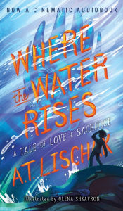 Title: Where the Water Rises: A Tale of Love & Sacrifice, Author: A T Lischak