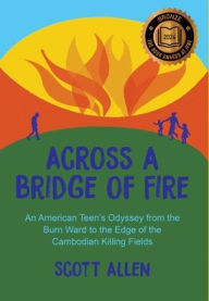 Title: Across a Bridge of Fire: An American Teen's Odyssey from the Burn Ward to the Edge of the Cambodian Killing Fields, Author: Scott Allen