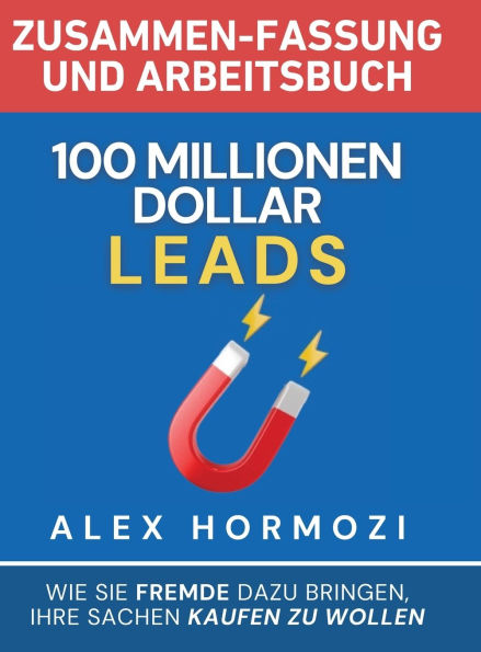100 Millionen Dollar Leads Zusammen-fassung und Arbeitsbuch: Wie Sie Fremde dazu bringen, Ihre Sachen kaufen zu wollen