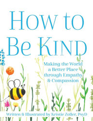 Title: How to Be Kind: Making the World a Better Place through Empathy and Compassion, Author: Kristie Zoller PsyD