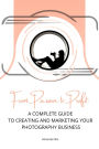 From Passion to Profit: A Complete Guide to Creating and Marketing Your Photography Business