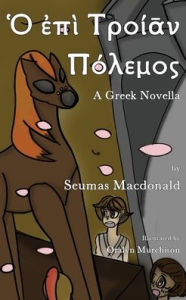 Title: Ὁ ἐπὶ Τροίᾱν Πόλεμος (Ho Epi Troian Polemos): A Greek Novella, Author: Seumas MacDonald