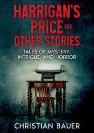 Title: Harrigan's Price and Other Stories: Tales of Mystery, Intrigue, and Horror, Author: Christian Bauer