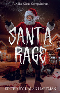 Title: Santa Rage: A Killer Claus Compendium, Author: J Alan Hartman