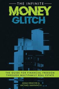 Title: The Infinite Money Glitch: The Guide for Financial Freedom through Multi-family Real Estate, Author: Adam Demchik