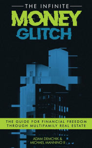 Title: The Infinite Money Glitch: The Guide for Financial Freedom through Multi-family Real Estate, Author: Adam Demchik