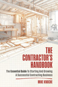 Title: The Contractor's Handbook: The Essential Guide to Starting and Growing a Successful Contracting Business, Author: Mike Knoche