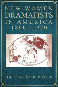 Title: New Women Dramatists in America, 1890-1920, Author: Sherry Engle