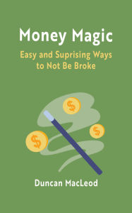 Title: Money Magic: Easy and Surprising Ways to Not be Broke, Author: Duncan MacLeod MBA