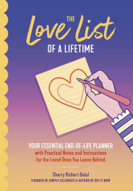 Title: The Love List of a Lifetime: YOUR ESSENTIAL END-OF-LIFE PLANNER with Practical Notes and Instructions for the Loved Ones You Leave Behind (Final Life Stage Guidebook, Love Letters for Saying Goodbye), Author: Sherry Richert Belul