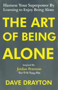 Title: The Art of Being Alone: Harness Your Superpower By Learning to Enjoy Being Alone Inspired By Jordan Peterson, Author: Dave Drayton
