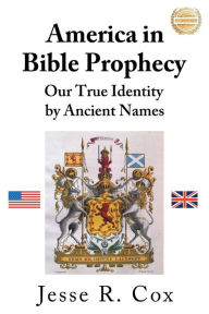 Title: America in Bible Prophecy: Our True Identity by Ancient Names, Author: Jesse R Cox