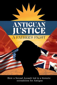 Title: ANTIGUAN JUSTICE: A Father's Fight True Story of A Sexual Assault Crime, Author: Derrick Hurley