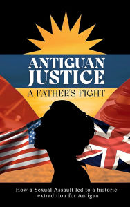 Title: ANTIGUAN JUSTICE: A Father's Fight True Story of A Sexual Assault Crime, Author: Derrick Hurley