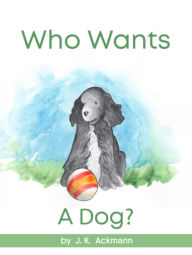 Title: Who Wants a Dog?, Author: J.K. Ackmann