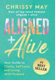 Title: ALIGNED + ALIVE: Your Guide to Clarity, Self-Love, and Living with Purpose, Author: Chrissy May