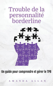 Title: Trouble de la personnalitï¿½ borderline: Un guide pour comprendre et gï¿½rer le TPB, Author: Amanda Allan
