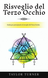 Title: Risveglio del Terzo Occhio: Guida per principianti al risveglio del Terzo Occhio, Author: Taylor Turner