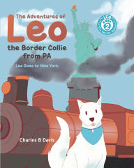 Title: The Adventures of Leo the Border Collie from PA: Leo Goes to New York: Leo the Border Collie Goes to New York, Author: Charles Davis