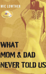 Title: What Mom & Dad Never Told Us, Author: MIC Lowther