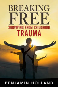 Title: Breaking Free: Surviving from Childhood Trauma, Author: Benjamin Holland