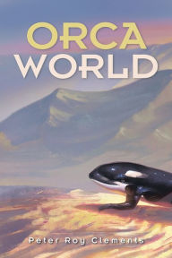 Title: Orca World, Author: Peter Roy Clements