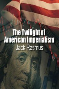 Title: The Twilight of American Imperialism, Author: Jack Rasmus