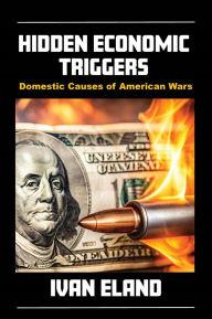 Title: Hidden Economic Triggers: Domestic Causes of American Wars, Author: Ivan Eland